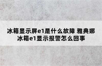 冰箱显示屏e1是什么故障 雅典娜冰箱e1显示报警怎么回事